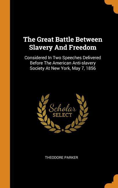 The Great Battle Between Slavery And Freedom: Considered In Two Speeches Delivered Before The American Anti-slavery Society At New York May 7 1856