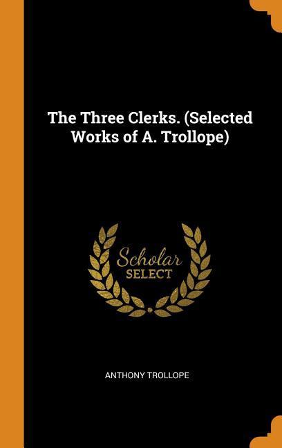 The Three Clerks. (Selected Works of A. Trollope)