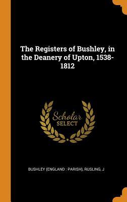 The Registers of Bushley in the Deanery of Upton 1538-1812