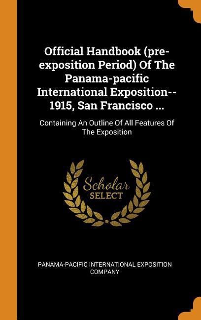 Official Handbook (pre-exposition Period) Of The Panama-pacific International Exposition--1915 San Francisco ...: Containing An Outline Of All Featur