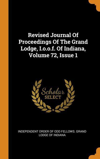 Revised Journal Of Proceedings Of The Grand Lodge I.o.o.f. Of Indiana Volume 72 Issue 1