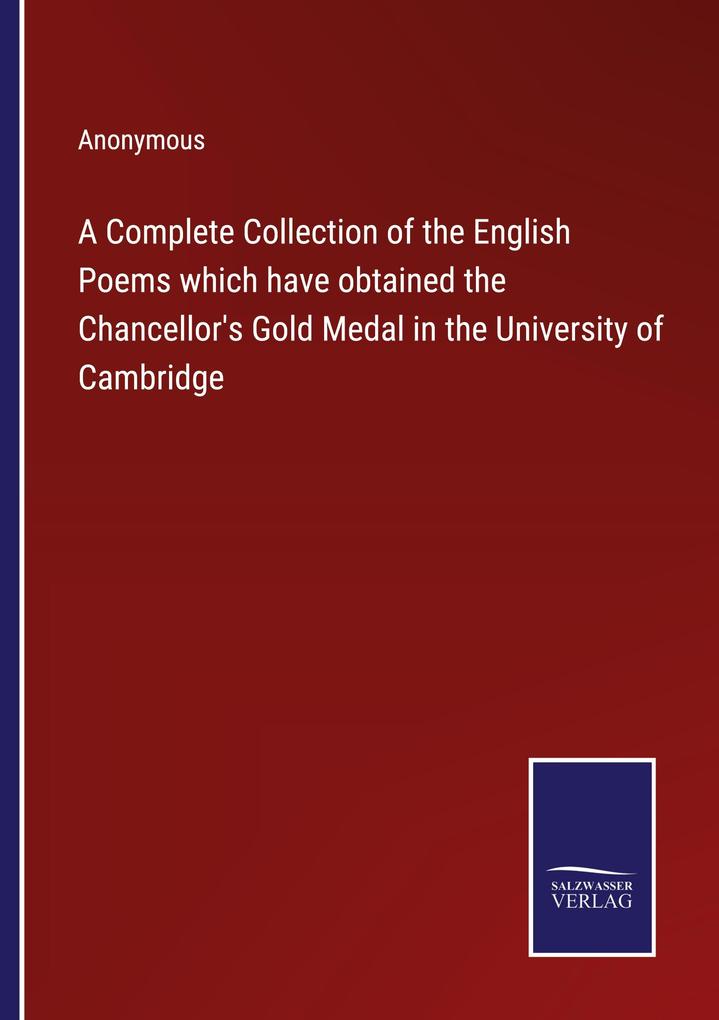 A Complete Collection of the English Poems which have obtained the Chancellor's Gold Medal in the University of Cambridge