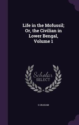 Life in the Mofussil; Or the Civilian in Lower Bengal Volume 1