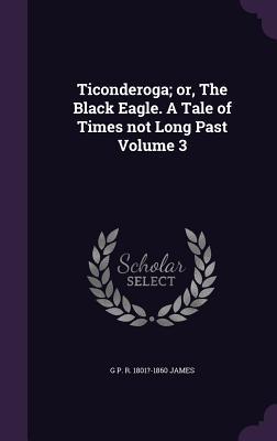Ticonderoga; or The Black Eagle. A Tale of Times not Long Past Volume 3