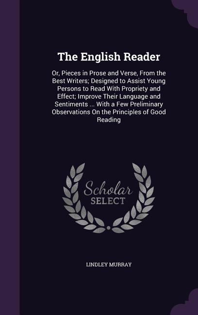 The English Reader: Or Pieces in Prose and Verse From the Best Writers; ed to Assist Young Persons to Read With Propriety and Effe