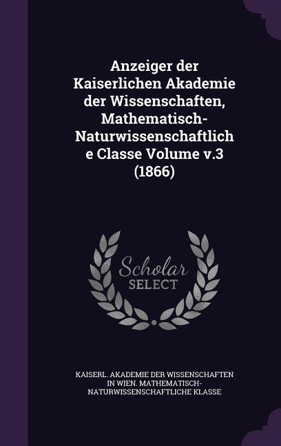 Anzeiger der Kaiserlichen Akademie der Wissenschaften Mathematisch-Naturwissenschaftliche Classe Volume v.3 (1866)