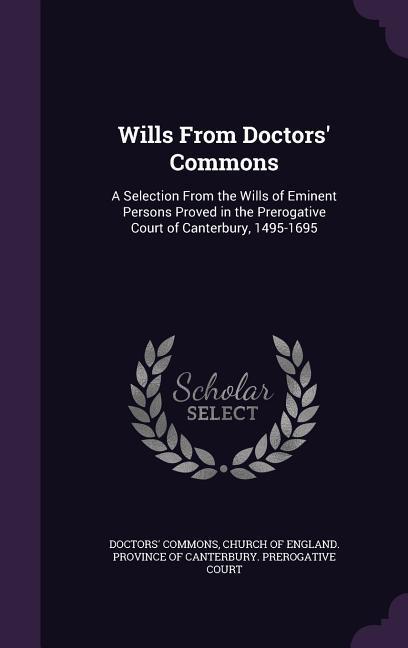 Wills From Doctors‘ Commons: A Selection From the Wills of Eminent Persons Proved in the Prerogative Court of Canterbury 1495-1695