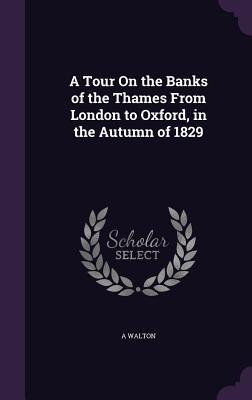 A Tour On the Banks of the Thames From London to Oxford in the Autumn of 1829