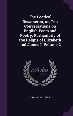 The Poetical Decameron or Ten Conversations on English Poets and Poetry Particularly of the Reigns of Elizabeth and James I. Volume 2