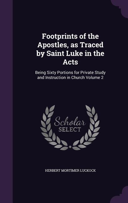 Footprints of the Apostles as Traced by Saint Luke in the Acts: Being Sixty Portions for Private Study and Instruction in Church Volume 2