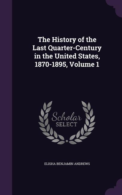 The History of the Last Quarter-Century in the United States 1870-1895 Volume 1