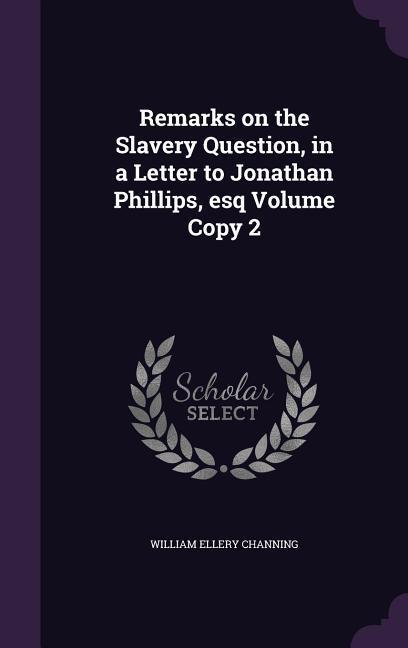 Remarks on the Slavery Question in a Letter to Jonathan Phillips esq Volume Copy 2