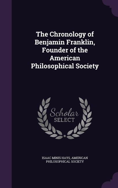 The Chronology of Benjamin Franklin Founder of the American Philosophical Society