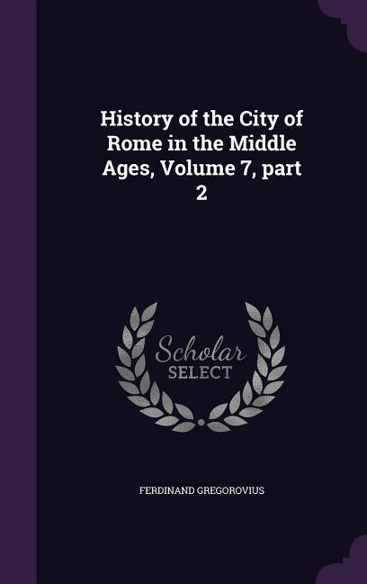 History of the City of Rome in the Middle Ages Volume 7 part 2