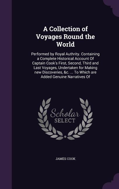 A Collection of Voyages Round the World: Performed by Royal Authrity. Containing a Complete Historical Account Of Captain Cook‘s First Second Third