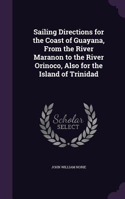 Sailing Directions for the Coast of Guayana From the River Maranon to the River Orinoco Also for the Island of Trinidad