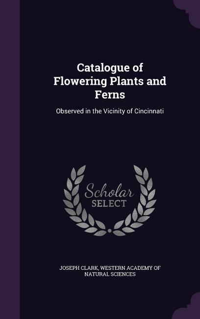 Catalogue of Flowering Plants and Ferns: Observed in the Vicinity of Cincinnati