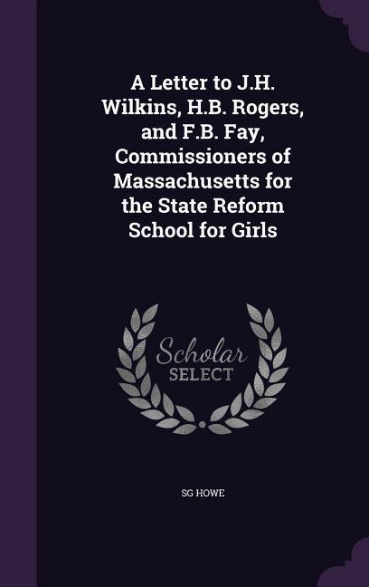 A Letter to J.H. Wilkins H.B. Rogers and F.B. Fay Commissioners of Massachusetts for the State Reform School for Girls