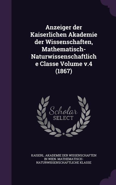 Anzeiger der Kaiserlichen Akademie der Wissenschaften Mathematisch-Naturwissenschaftliche Classe Volume v.4 (1867)