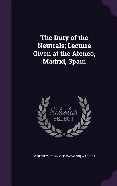 The Duty of the Neutrals; Lecture Given at the Ateneo Madrid Spain