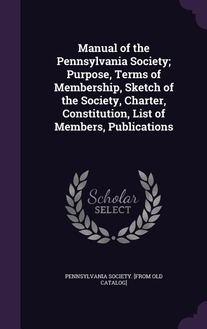Manual of the Pennsylvania Society; Purpose Terms of Membership Sketch of the Society Charter Constitution List of Members Publications