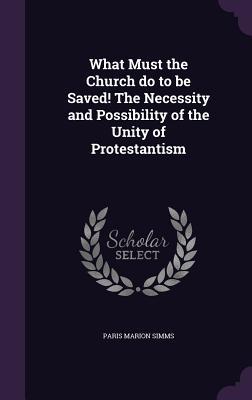 What Must the Church do to be Saved! The Necessity and Possibility of the Unity of Protestantism