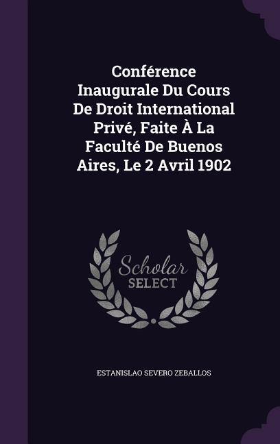 Conférence Inaugurale Du Cours De Droit International Privé Faite À La Faculté De Buenos Aires Le 2 Avril 1902