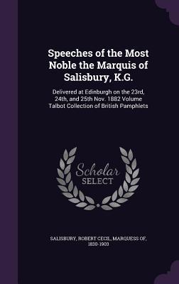 Speeches of the Most Noble the Marquis of Salisbury K.G.: Delivered at Edinburgh on the 23rd 24th and 25th Nov. 1882 Volume Talbot Collection of Br