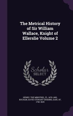 The Metrical History of Sir William Wallace Knight of Ellerslie Volume 2
