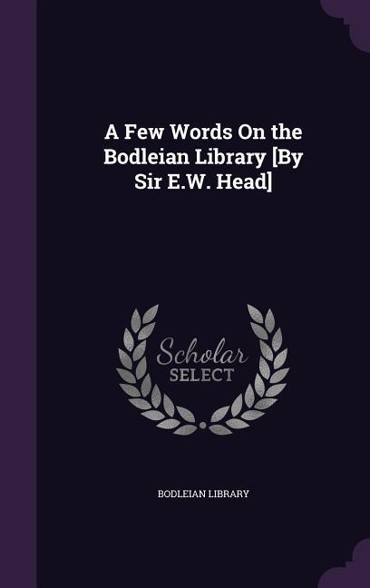 A Few Words On the Bodleian Library [By Sir E.W. Head]