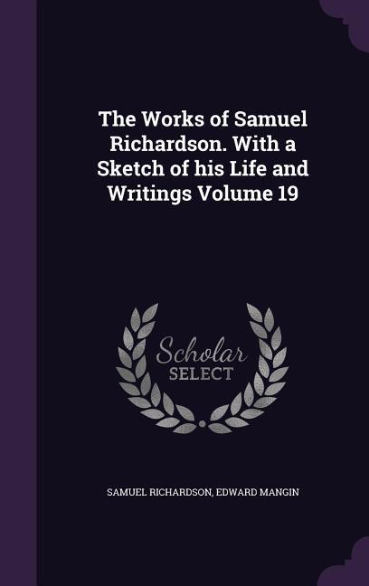The Works of Samuel Richardson. With a Sketch of his Life and Writings Volume 19 - Samuel Richardson/ Edward Mangin