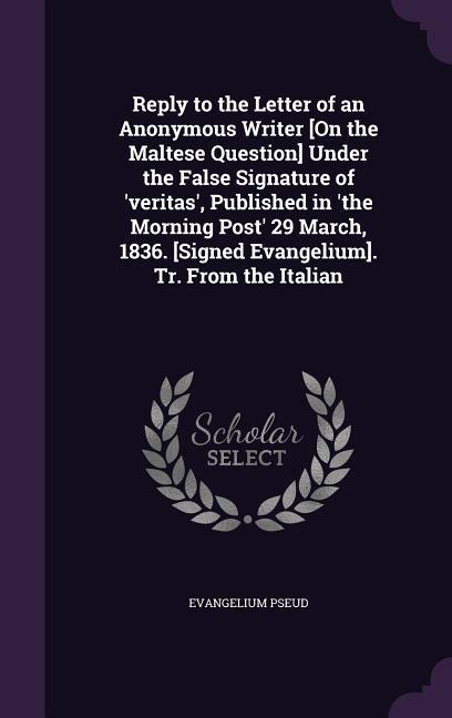 Reply to the Letter of an Anonymous Writer [On the Maltese Question] Under the False Signature of ‘veritas‘ Published in ‘the Morning Post‘ 29 March 1836. [Signed Evangelium]. Tr. From the Italian