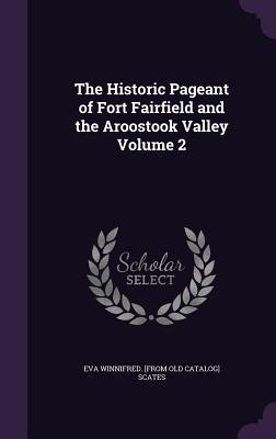 The Historic Pageant of Fort Fairfield and the Aroostook Valley Volume 2