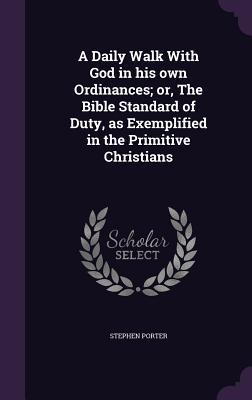 A Daily Walk With God in his own Ordinances; or The Bible Standard of Duty as Exemplified in the Primitive Christians