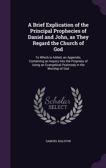 A Brief Explication of the Principal Prophecies of Daniel and John as They Regard the Church of God: To Which is Added an Appendix Containing an In