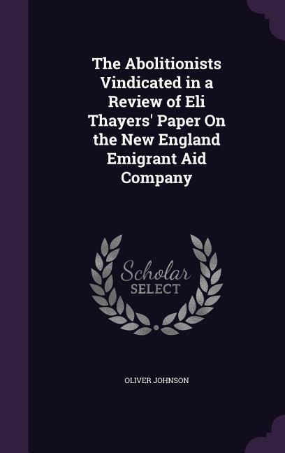 The Abolitionists Vindicated in a Review of Eli Thayers‘ Paper On the New England Emigrant Aid Company