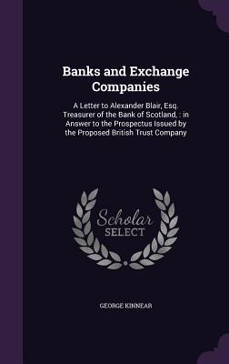 Banks and Exchange Companies: A Letter to Alexander Blair Esq. Treasurer of the Bank of Scotland: in Answer to the Prospectus Issued by the Propos