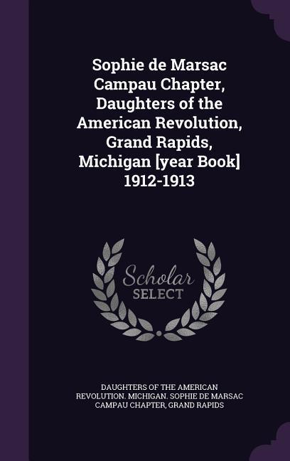 Sophie de Marsac Campau Chapter Daughters of the American Revolution Grand Rapids Michigan [year Book] 1912-1913