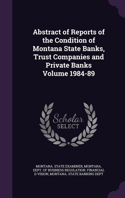 Abstract of Reports of the Condition of Montana State Banks Trust Companies and Private Banks Volume 1984-89