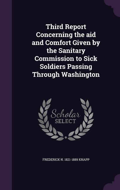 Third Report Concerning the aid and Comfort Given by the Sanitary Commission to Sick Soldiers Passing Through Washington