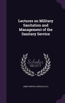 Lectures on Military Sanitation and Management of the Sanitary Service