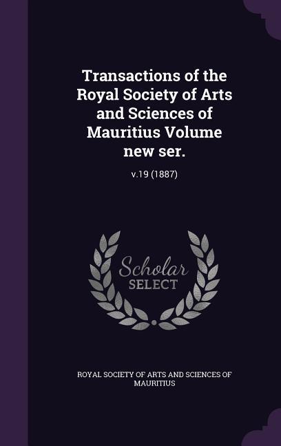 Transactions of the Royal Society of Arts and Sciences of Mauritius Volume new ser.: v.19 (1887)