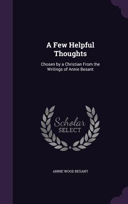 A Few Helpful Thoughts: Chosen by a Christian From the Writings of Annie Besant