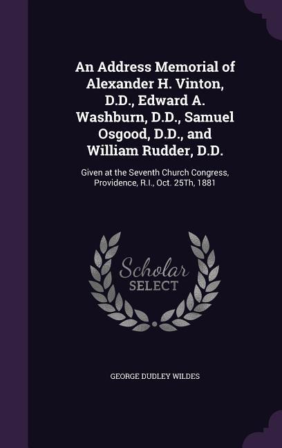 An Address Memorial of Alexander H. Vinton D.D. Edward A. Washburn D.D. Samuel Osgood D.D. and William Rudder D.D.