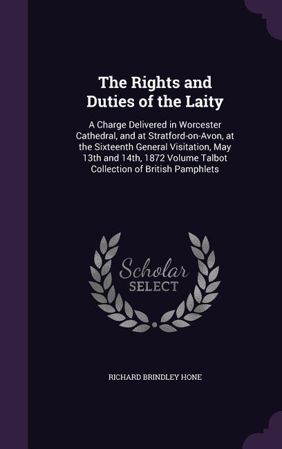 The Rights and Duties of the Laity: A Charge Delivered in Worcester Cathedral and at Stratford-on-Avon at the Sixteenth General Visitation May 13th
