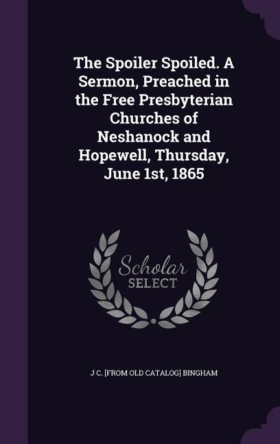 The Spoiler Spoiled. A Sermon Preached in the Free Presbyterian Churches of Neshanock and Hopewell Thursday June 1st 1865