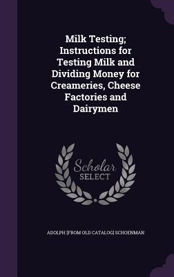 Milk Testing; Instructions for Testing Milk and Dividing Money for Creameries Cheese Factories and Dairymen