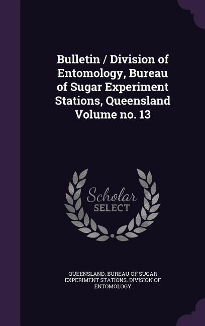 Bulletin / Division of Entomology Bureau of Sugar Experiment Stations Queensland Volume no. 13