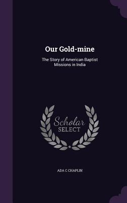 Our Gold-mine: The Story of American Baptist Missions in India