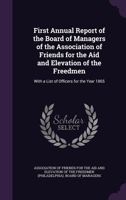 First Annual Report of the Board of Managers of the Association of Friends for the Aid and Elevation of the Freedmen